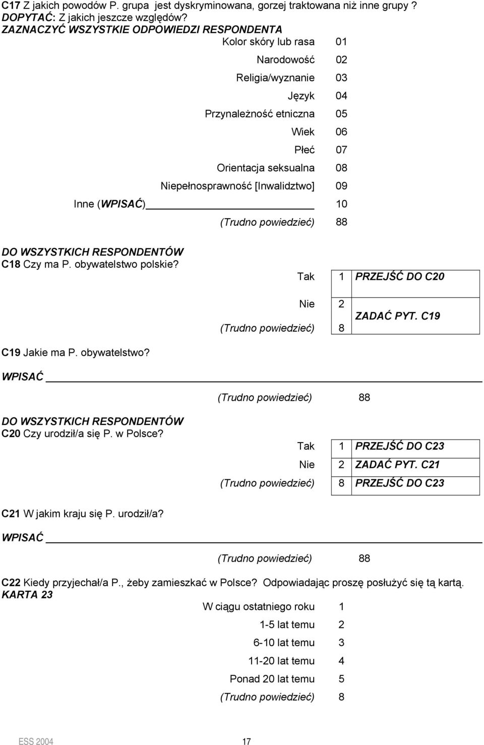 [Inwalidztwo] 09 Inne (WPISAĆ) 10 8 DO WSZYSTKICH RESPONDENTÓW C18 Czy ma P. obywatelstwo polskie? Tak 1 PRZEJŚĆ DO C20 Nie 2 ZADAĆ PYT. C19 C19 Jakie ma P. obywatelstwo? WPISAĆ 8 DO WSZYSTKICH RESPONDENTÓW C20 Czy urodził/a P.