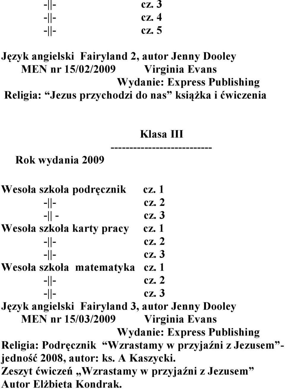 ćwiczenia Rok wydania 2009 Klasa III --------------------------- Wesoła szkoła podręcznik cz. 1 - - cz. 3 Wesoła szkoła karty pracy cz. 1 - - cz. 3 Wesoła szkoła matematyka cz.