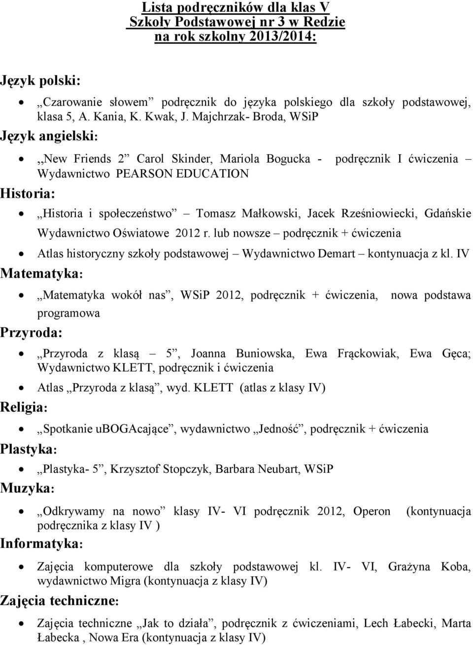 Wydawnictwo Oświatowe 2012 r. lub nowsze podręcznik + ćwiczenia Atlas historyczny szkoły podstawowej Wydawnictwo Demart kontynuacja z kl.