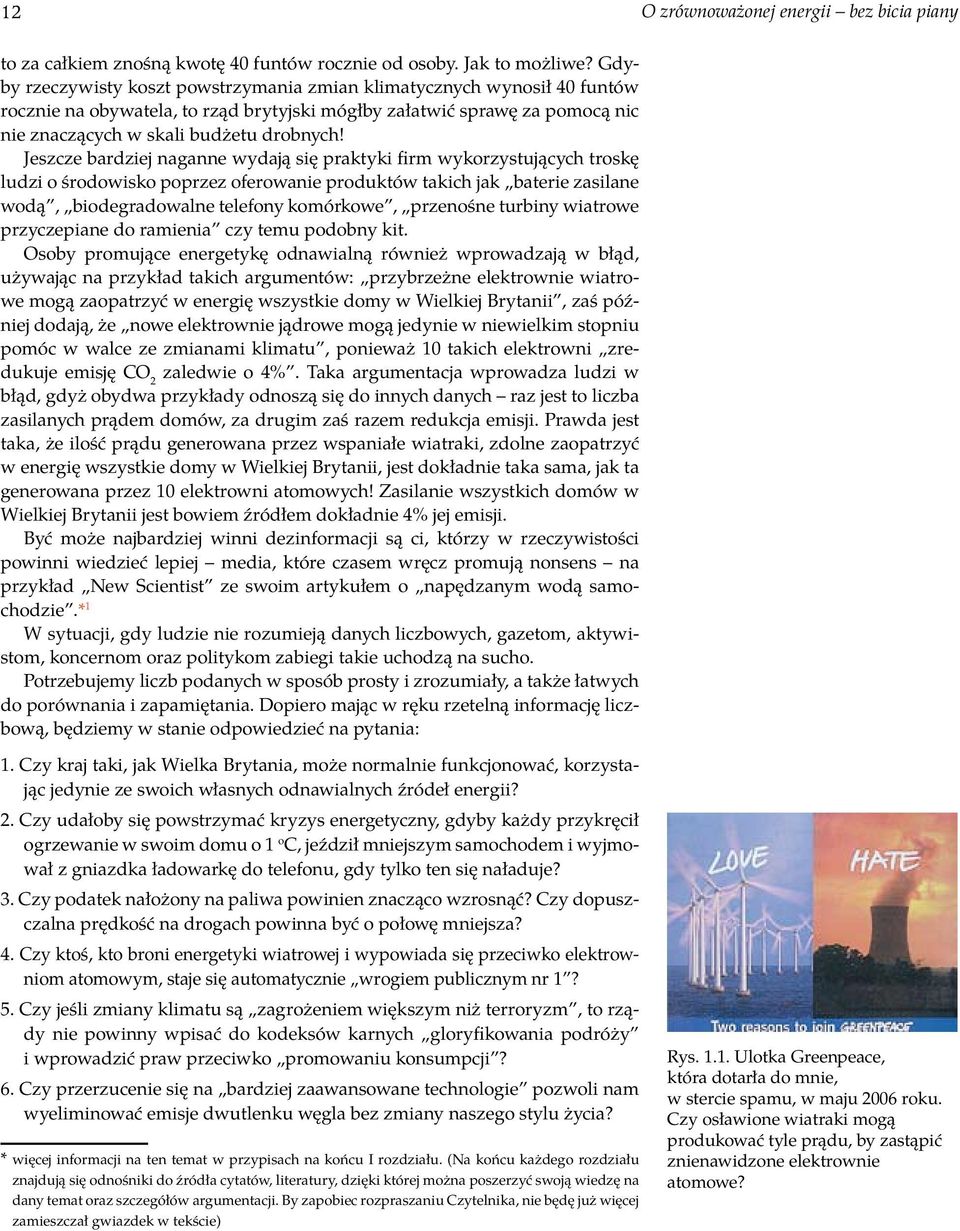 Jeszcze bardziej naganne wydają się praktyki firm wykorzystujących troskę ludzi o środowisko poprzez oferowanie produktów takich jak baterie zasilane wodą, biodegradowalne telefony komórkowe,