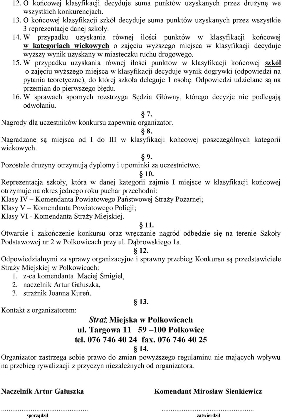 W przypadku uzyskania równej ilości punktów w klasyfikacji końcowej w kategoriach wiekowych o zajęciu wyższego miejsca w klasyfikacji decyduje wyższy wynik uzyskany w miasteczku ruchu drogowego. 15.