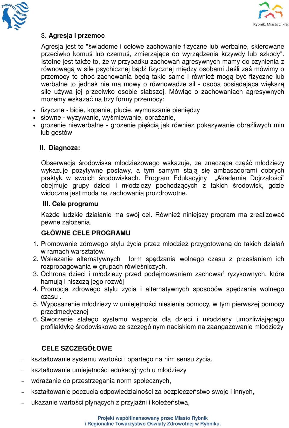 same i również mogą być fizyczne lub werbalne to jednak nie ma mowy o równowadze sił - osoba posiadająca większą siłę używa jej przeciwko osobie słabszej.