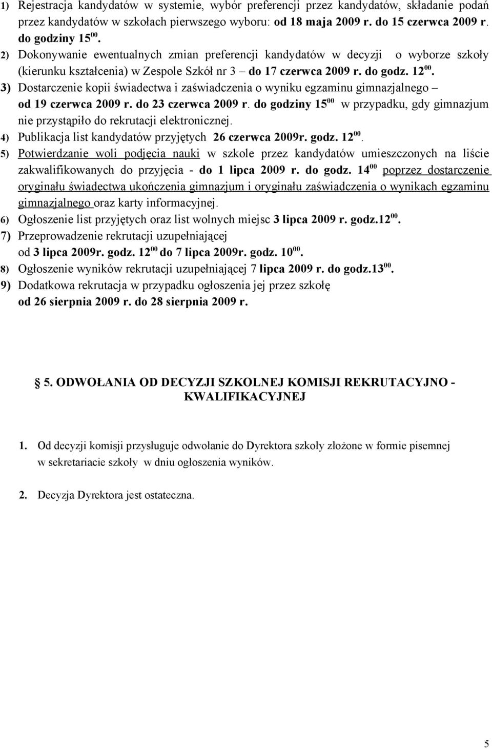 3) Dostarczenie kopii świadectwa i zaświadczenia o wyniku egzaminu gimnazjalnego od 19 czerwca 2009 r. do 23 czerwca 2009 r.