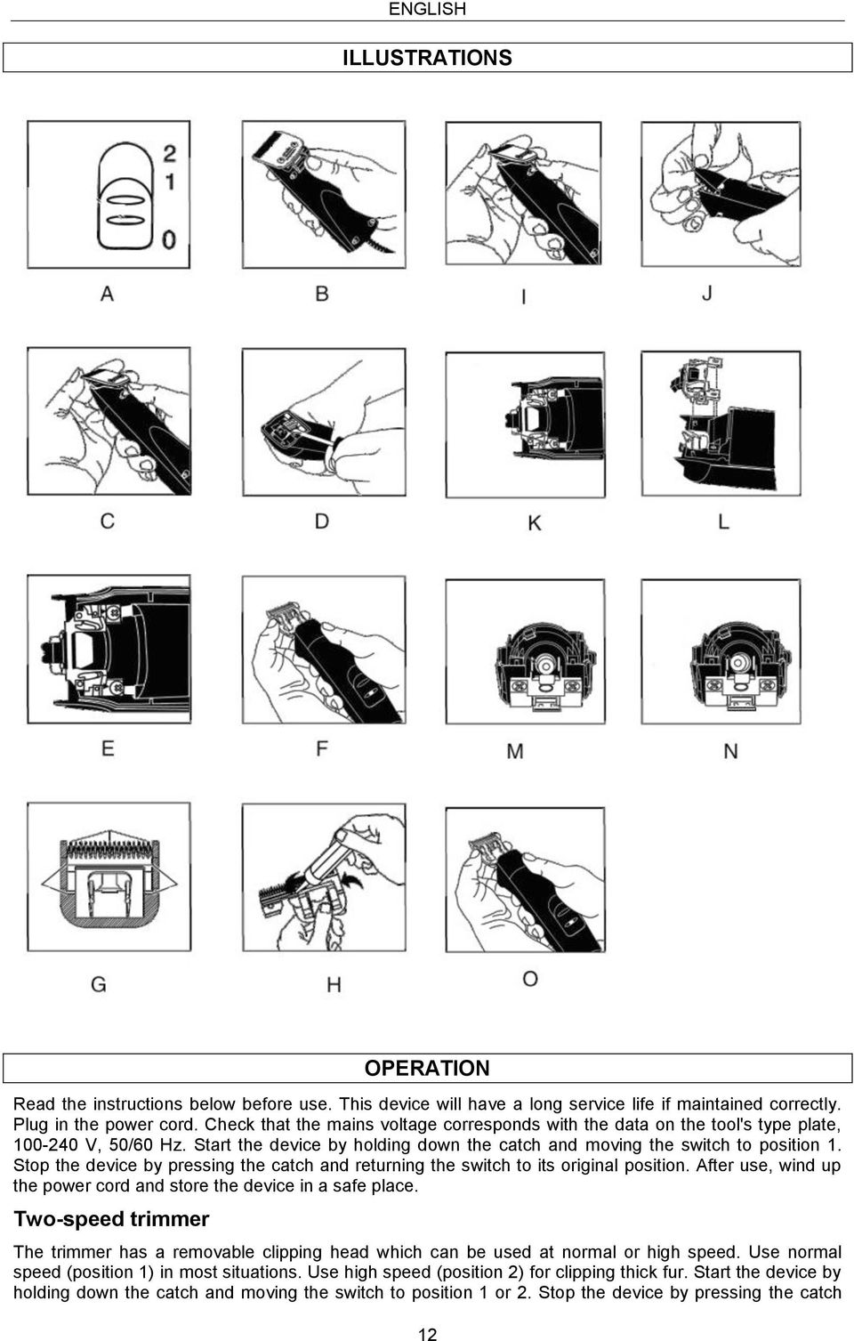 Stop the device by pressing the catch and returning the switch to its original position. After use, wind up the power cord and store the device in a safe place.