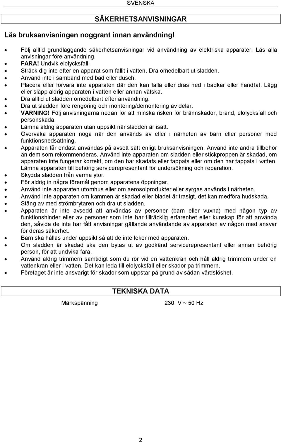 Placera eller förvara inte apparaten där den kan falla eller dras ned i badkar eller handfat. Lägg eller släpp aldrig apparaten i vatten eller annan vätska.