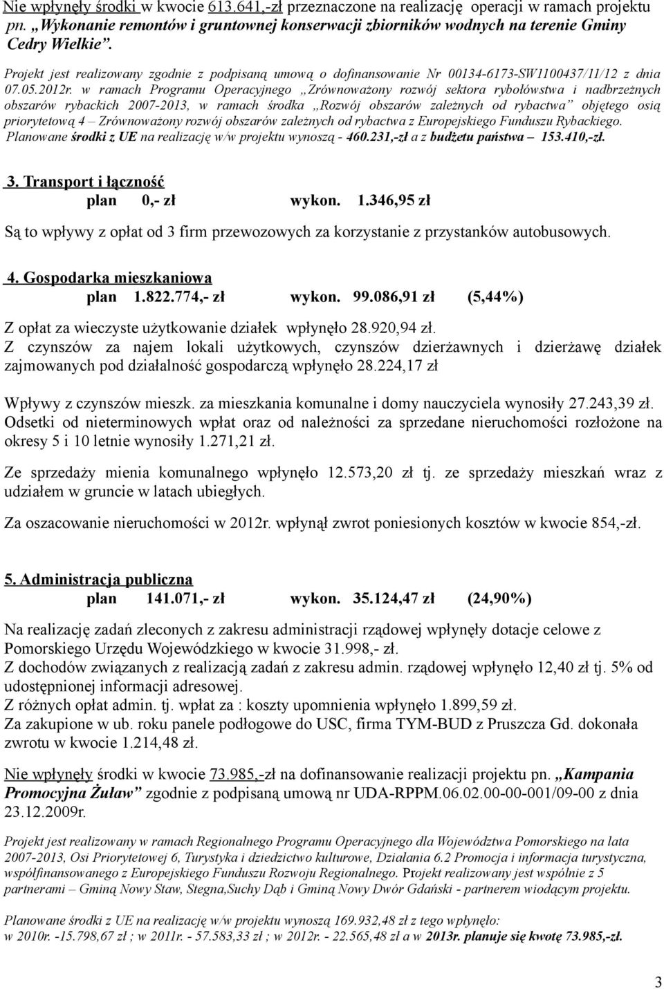 w ramach Programu Operacyjnego Zrównoważony rozwój sektora rybołówstwa i nadbrzeżnych obszarów rybackich 2007-2013, w ramach środka Rozwój obszarów zależnych od rybactwa objętego osią priorytetową 4