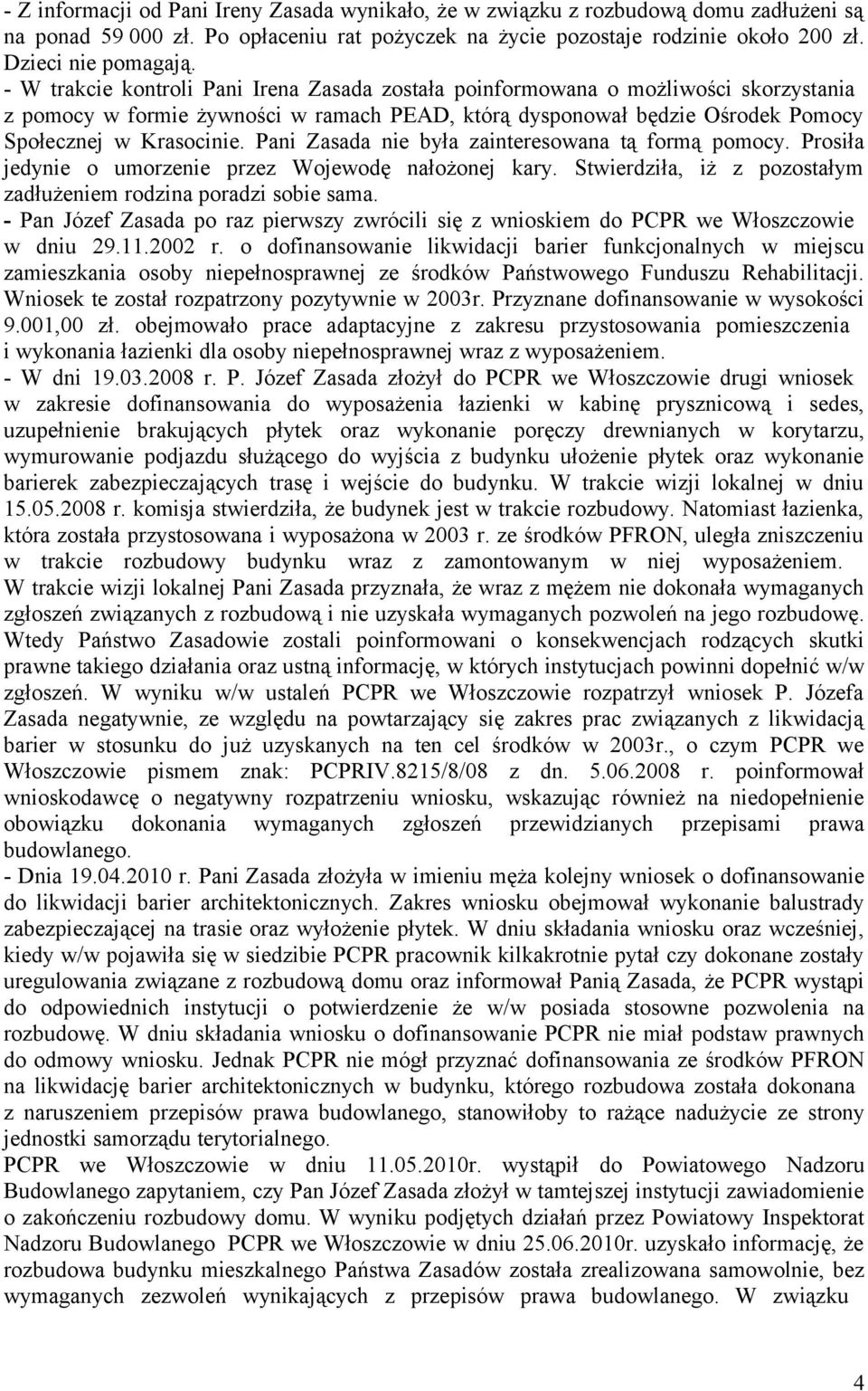 Pani Zasada nie była zainteresowana tą formą pomocy. Prosiła jedynie o umorzenie przez Wojewodę nałożonej kary. Stwierdziła, iż z pozostałym zadłużeniem rodzina poradzi sobie sama.