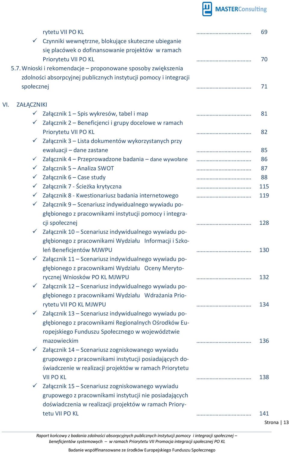 ZAŁĄCZNIKI Załącznik 1 Spis wykresów, tabel i map Załącznik 2 Beneficjenci i grupy docelowe w ramach Priorytetu VII PO KL Załącznik 3 Lista dokumentów wykorzystanych przy ewaluacji dane zastane