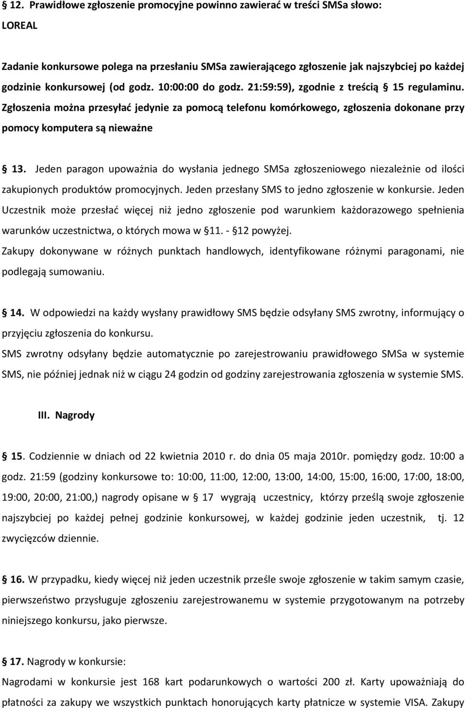 Jeden paragon upoważnia do wysłania jednego SMSa zgłoszeniowego niezależnie od ilości zakupionych produktów promocyjnych. Jeden przesłany SMS to jedno zgłoszenie w konkursie.