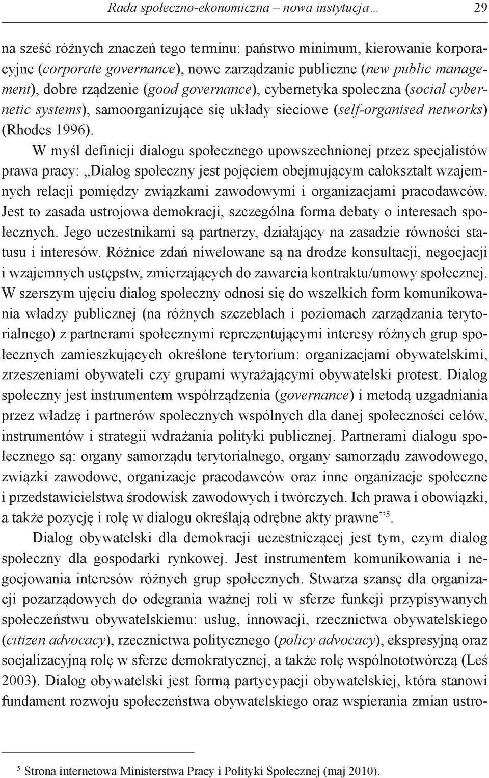 W myśl definicji dialogu społecznego upowszechnionej przez specjalistów prawa pracy: Dialog społeczny jest pojęciem obejmującym całokształt wzajemnych relacji pomiędzy związkami zawodowymi i