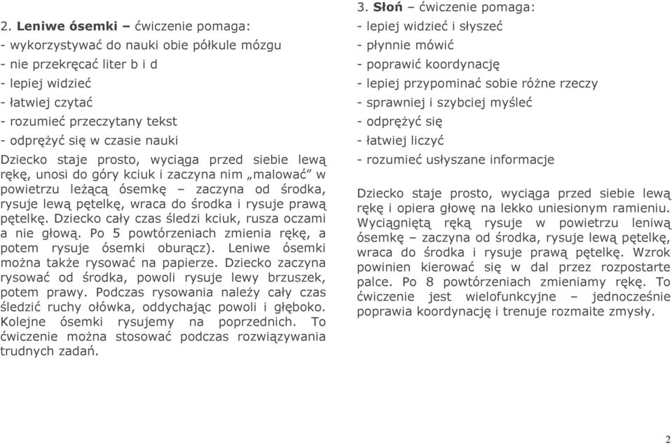 pętelkę. Dziecko cały czas śledzi kciuk, rusza oczami a nie głową. Po 5 powtórzeniach zmienia rękę, a potem rysuje ósemki oburącz). Leniwe ósemki można także rysować na papierze.