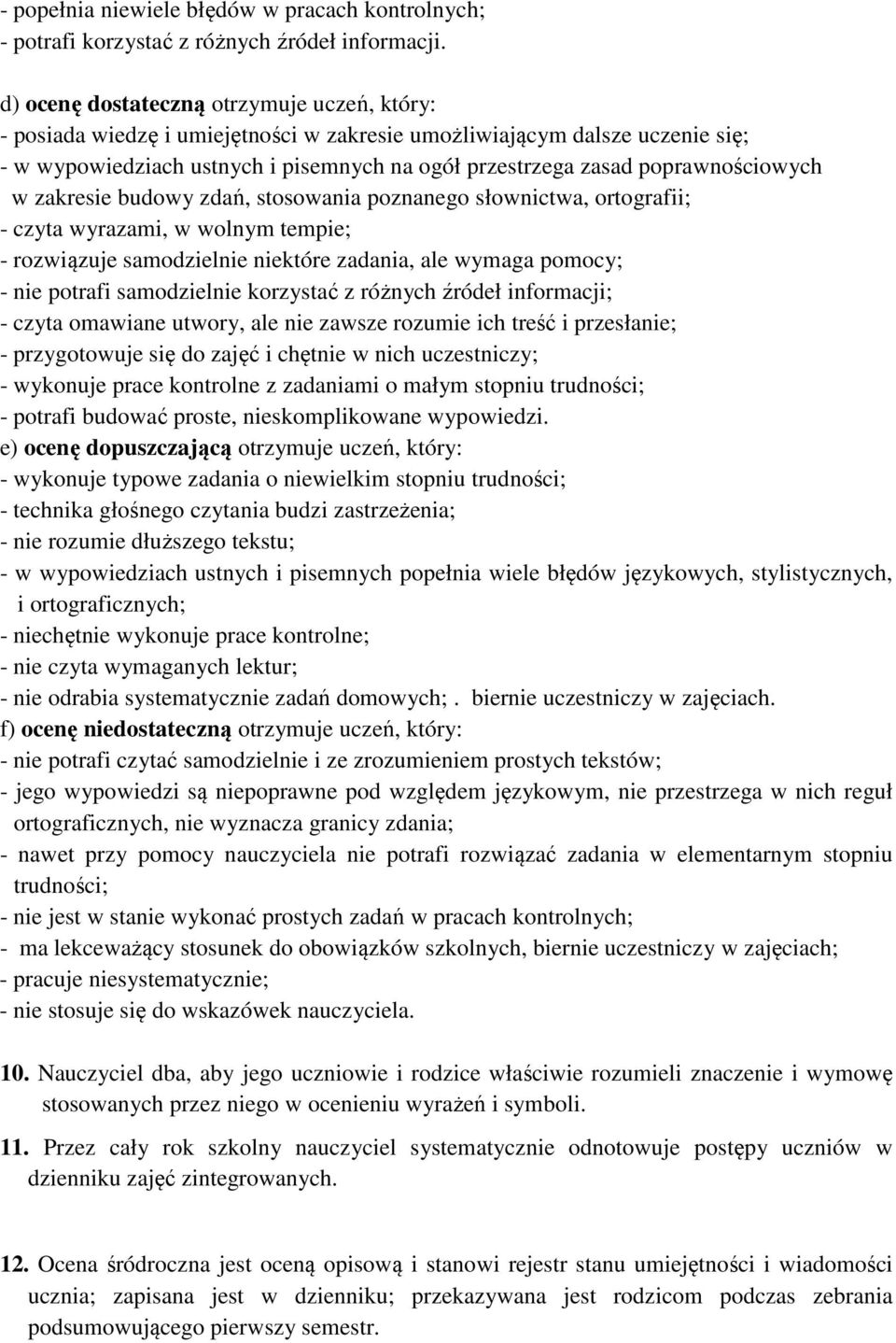 poprawnościowych w zakresie budowy zdań, stosowania poznanego słownictwa, ortografii; - czyta wyrazami, w wolnym tempie; - rozwiązuje samodzielnie niektóre zadania, ale wymaga pomocy; - nie potrafi