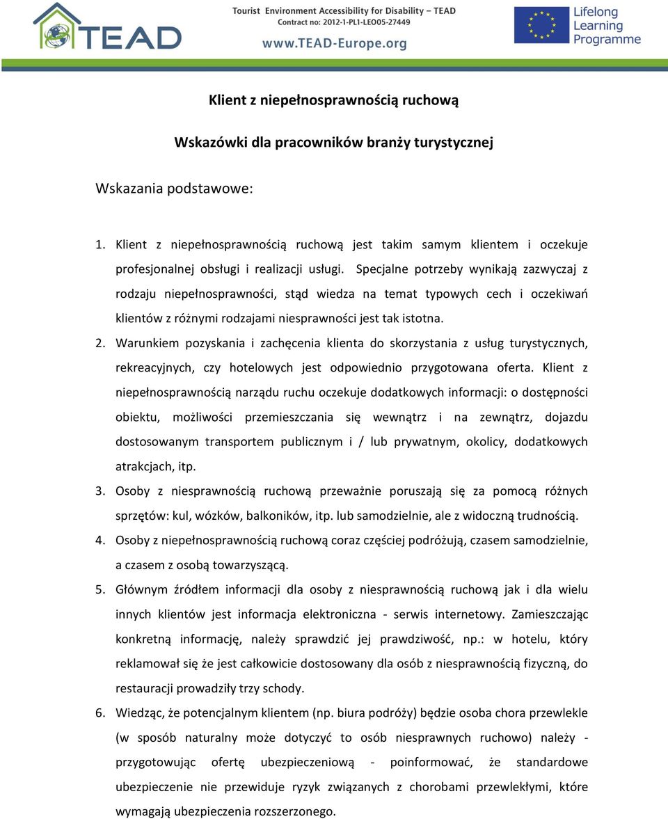 Specjalne potrzeby wynikają zazwyczaj z rodzaju niepełnosprawności, stąd wiedza na temat typowych cech i oczekiwań klientów z różnymi rodzajami niesprawności jest tak istotna. 2.