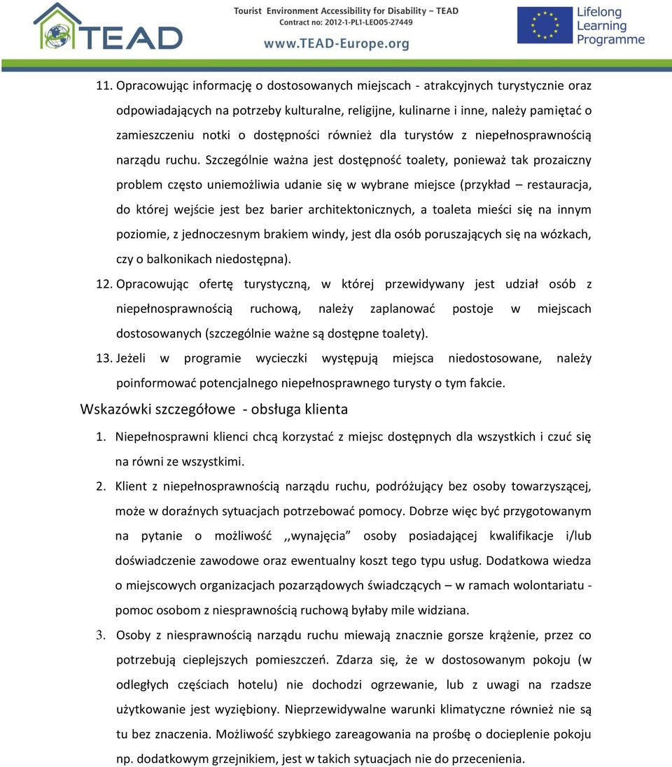 Szczególnie ważna jest dostępność toalety, ponieważ tak prozaiczny problem często uniemożliwia udanie się w wybrane miejsce (przykład restauracja, do której wejście jest bez barier