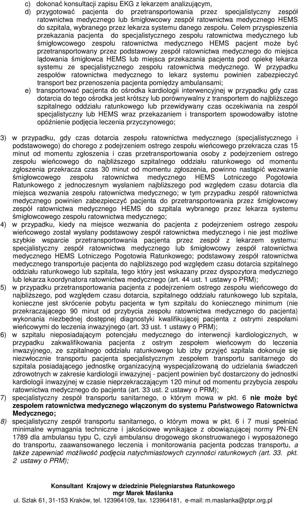 Celem przyspieszenia przekazania pacjenta do specjalistycznego zespołu ratownictwa medycznego lub śmigłowcowego zespołu ratownictwa medycznego HEMS pacjent może być przetransportowany przez