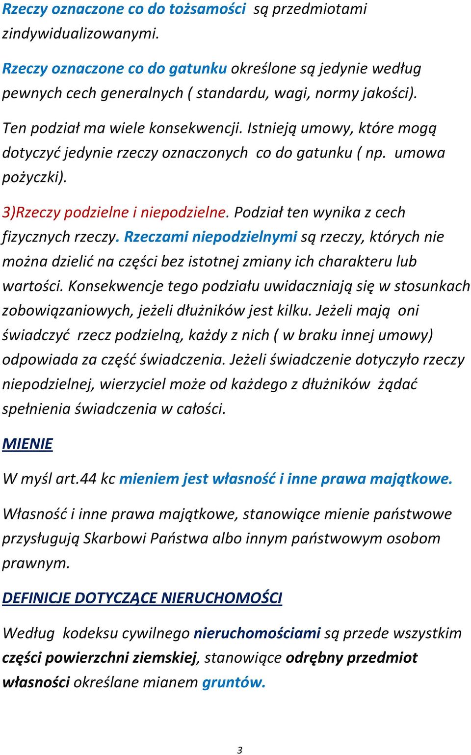 Podział ten wynika z cech fizycznych rzeczy. Rzeczami niepodzielnymi są rzeczy, których nie można dzielić na części bez istotnej zmiany ich charakteru lub wartości.