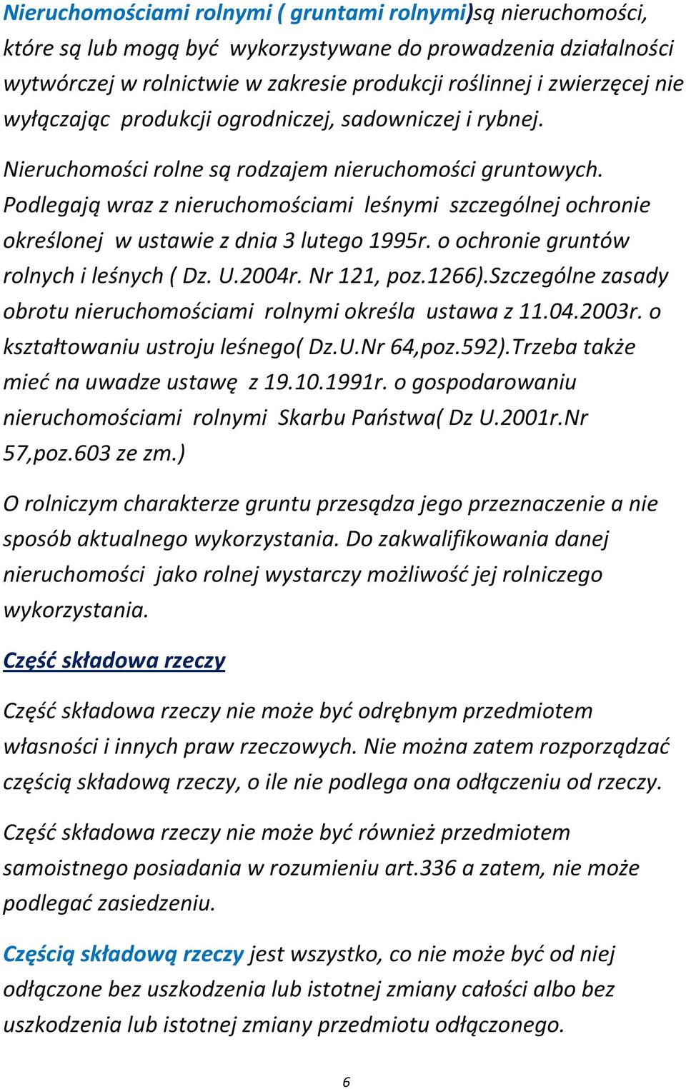 Podlegają wraz z nieruchomościami leśnymi szczególnej ochronie określonej w ustawie z dnia 3 lutego 1995r. o ochronie gruntów rolnych i leśnych ( Dz. U.2004r. Nr 121, poz.1266).