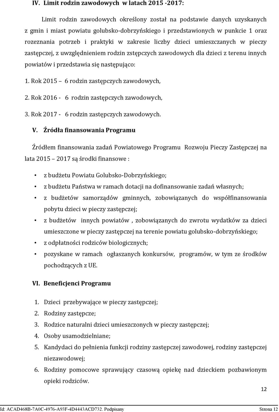 następująco: 1. Rok 2015 6 rodzin zastępczych zawodowych, 2. Rok 2016-6 rodzin zastępczych zawodowych, 3. Rok 2017-6 rodzin zastępczych zawodowych. V.