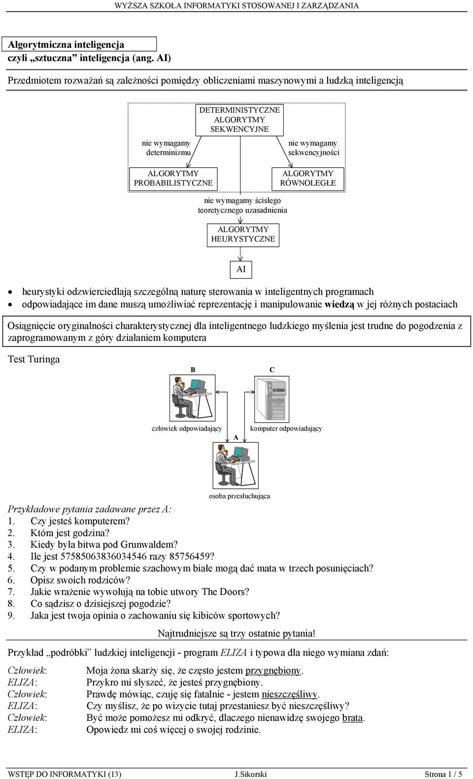 RÓWNOLEGŁE nie wymagamy ścisłego teoretycznego uzasadnienia HEURYSTYCZNE heurystyki odzwierciedlają szczególną naturę sterowania w inteligentnych programach odpowiadające im dane muszą umożliwiać