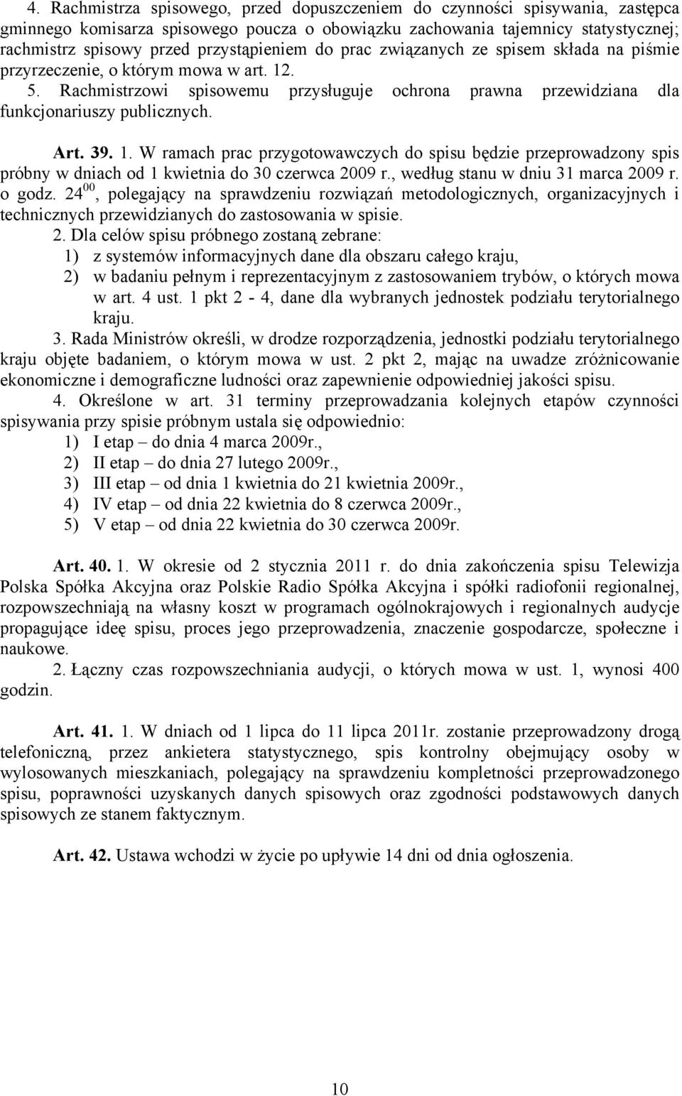 Art. 39. 1. W ramach prac przygotowawczych do spisu będzie przeprowadzony spis próbny w dniach od 1 kwietnia do 30 czerwca 2009 r., według stanu w dniu 31 marca 2009 r. o godz.