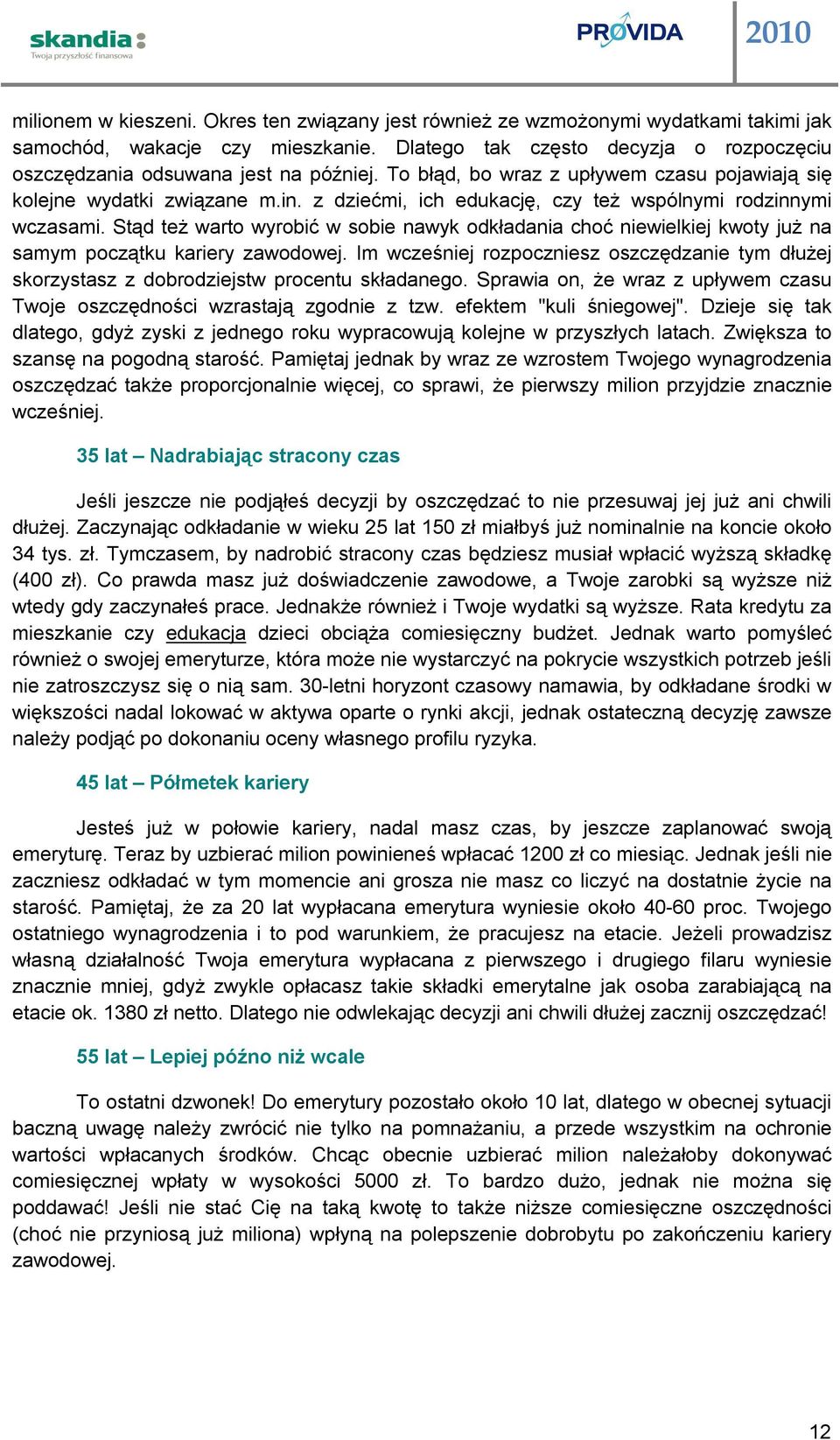 z dziećmi, ich edukację, czy też wspólnymi rodzinnymi wczasami. Stąd też warto wyrobić w sobie nawyk odkładania choć niewielkiej kwoty już na samym początku kariery zawodowej.