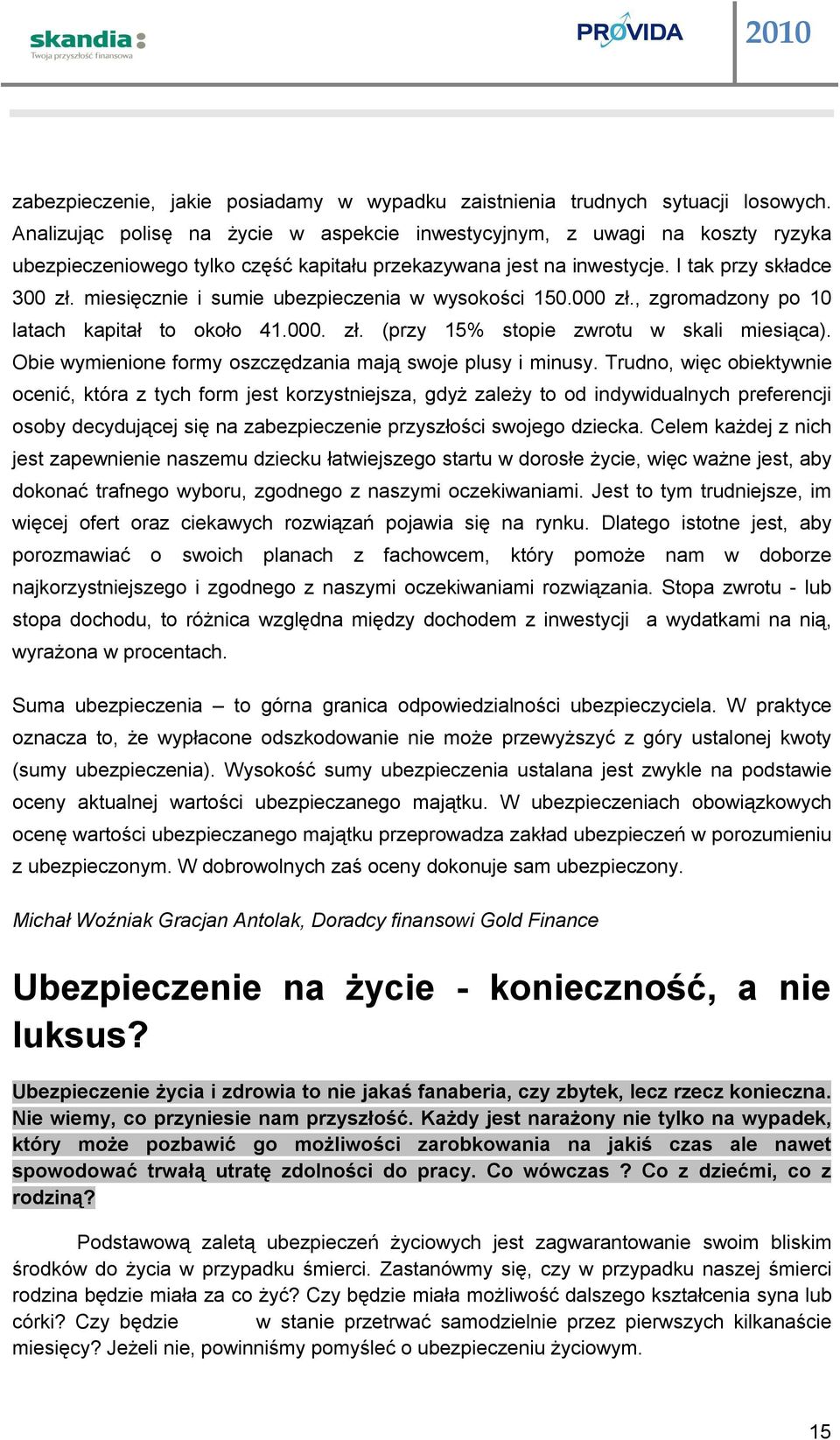 miesięcznie i sumie ubezpieczenia w wysokości 150.000 zł., zgromadzony po 10 latach kapitał to około 41.000. zł. (przy 15% stopie zwrotu w skali miesiąca).