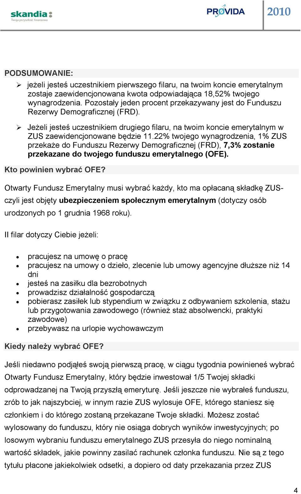 22% twojego wynagrodzenia, 1% ZUS przekaże do Funduszu Rezerwy Demograficznej (FRD), 7,3% zostanie przekazane do twojego funduszu emerytalnego (OFE). Kto powinien wybrać OFE?