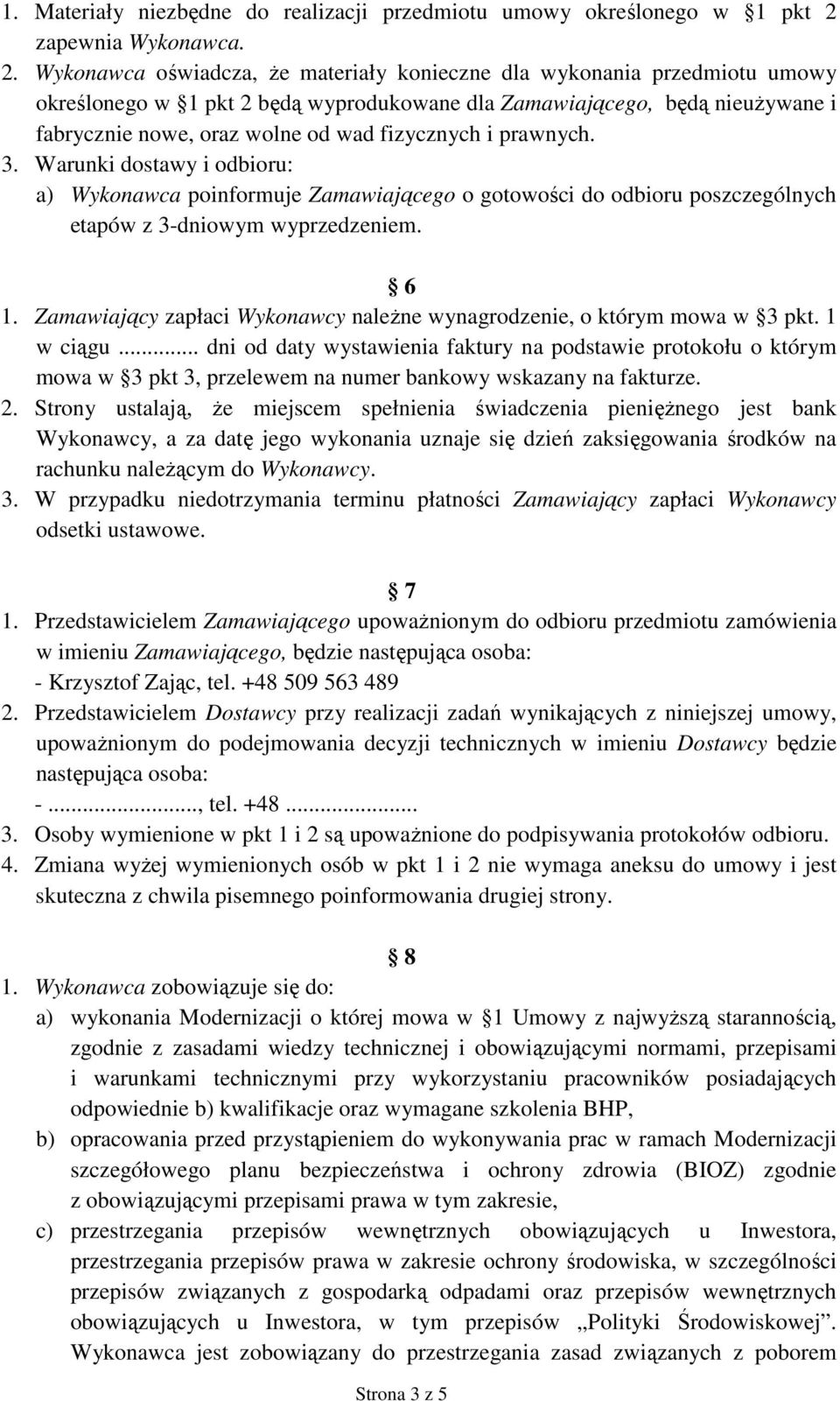 Wykonawca oświadcza, Ŝe materiały konieczne dla wykonania przedmiotu umowy określonego w 1 pkt 2 będą wyprodukowane dla Zamawiającego, będą nieuŝywane i fabrycznie nowe, oraz wolne od wad fizycznych