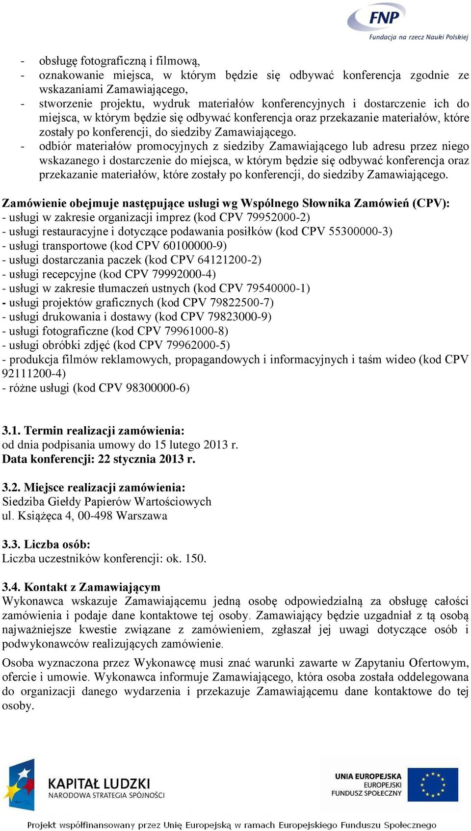 - odbiór materiałów promocyjnych z siedziby Zamawiającego lub adresu przez niego wskazanego i dostarczenie do miejsca, w którym będzie się odbywać konferencja oraz przekazanie materiałów, które