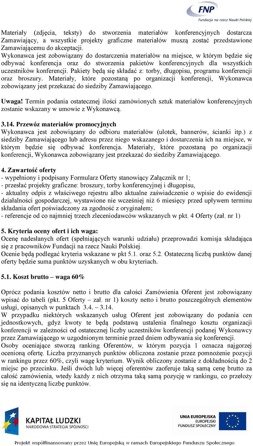 Pakiety będą się składać z: torby, długopisu, programu konferencji oraz broszury. Materiały, które pozostaną po organizacji konferencji, Wykonawca zobowiązany jest przekazać do siedziby Zamawiającego.