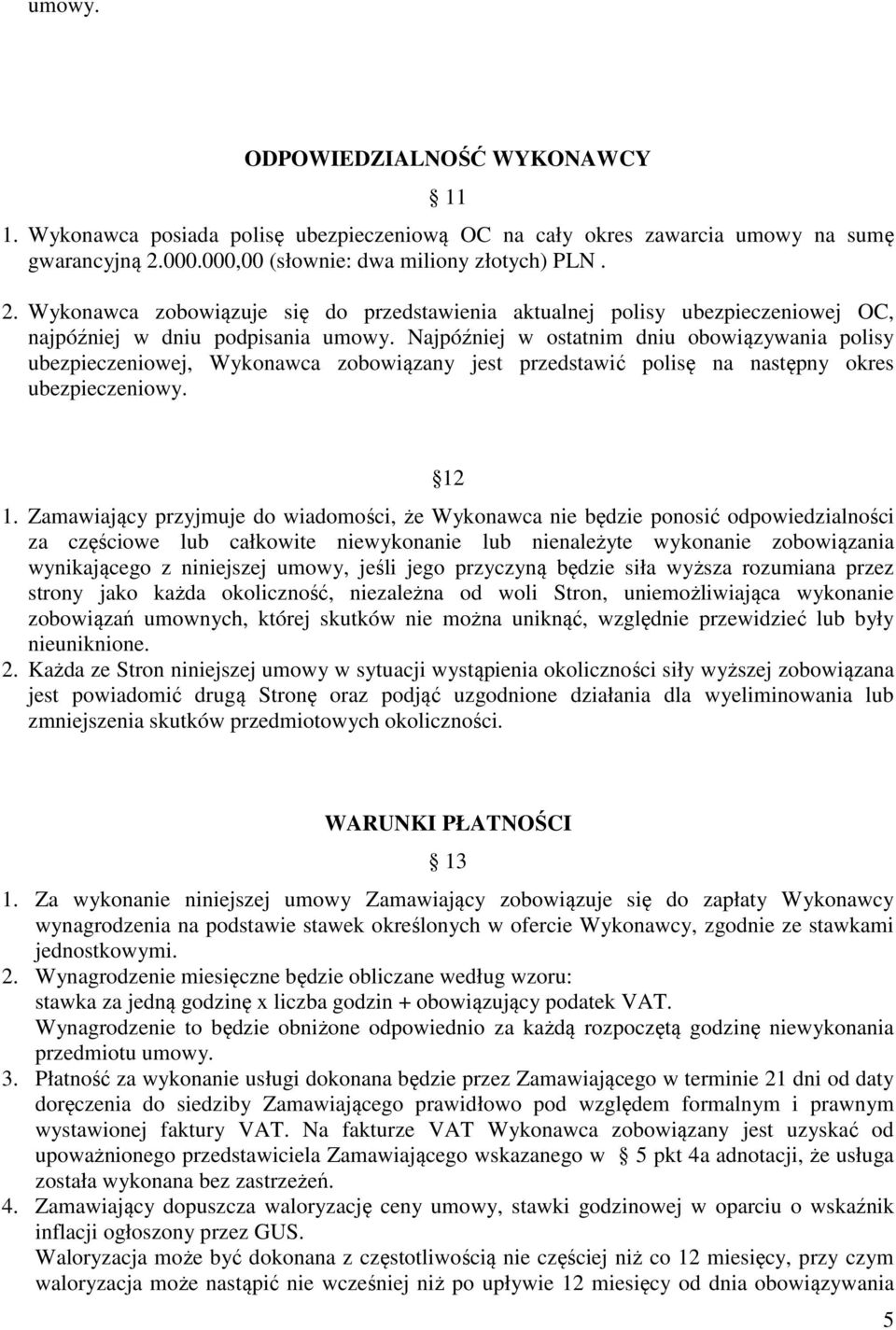 Najpóźniej w ostatnim dniu obowiązywania polisy ubezpieczeniowej, Wykonawca zobowiązany jest przedstawić polisę na następny okres ubezpieczeniowy. 12 1.