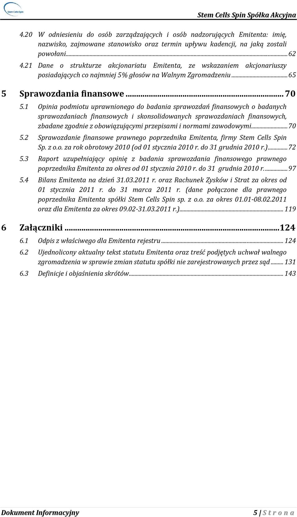 1 Opinia podmiotu uprawnionego do badania sprawozdań finansowych o badanych sprawozdaniach finansowych i skonsolidowanych sprawozdaniach finansowych, zbadane zgodnie z obowiązującymi przepisami i