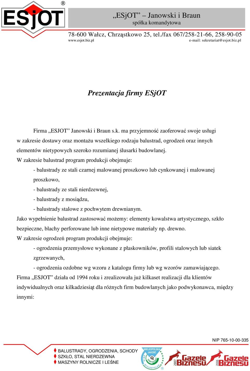 W zakresie balustrad program produkcji obejmuje: - balustrady ze stali czarnej malowanej proszkowo lub cynkowanej i malowanej proszkowo, - balustrady ze stali nierdzewnej, - balustrady z mosiądzu, -