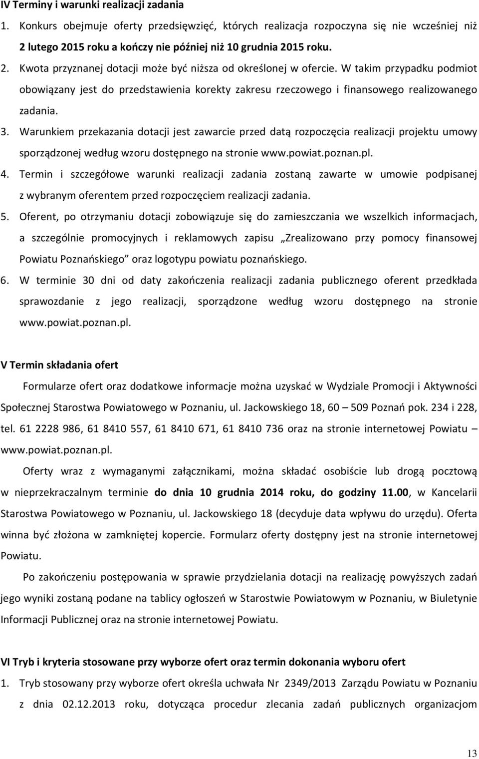 Warunkiem przekazania dotacji jest zawarcie przed datą rozpoczęcia realizacji projektu umowy sporządzonej według wzoru dostępnego na stronie www.powiat.poznan.pl. 4.