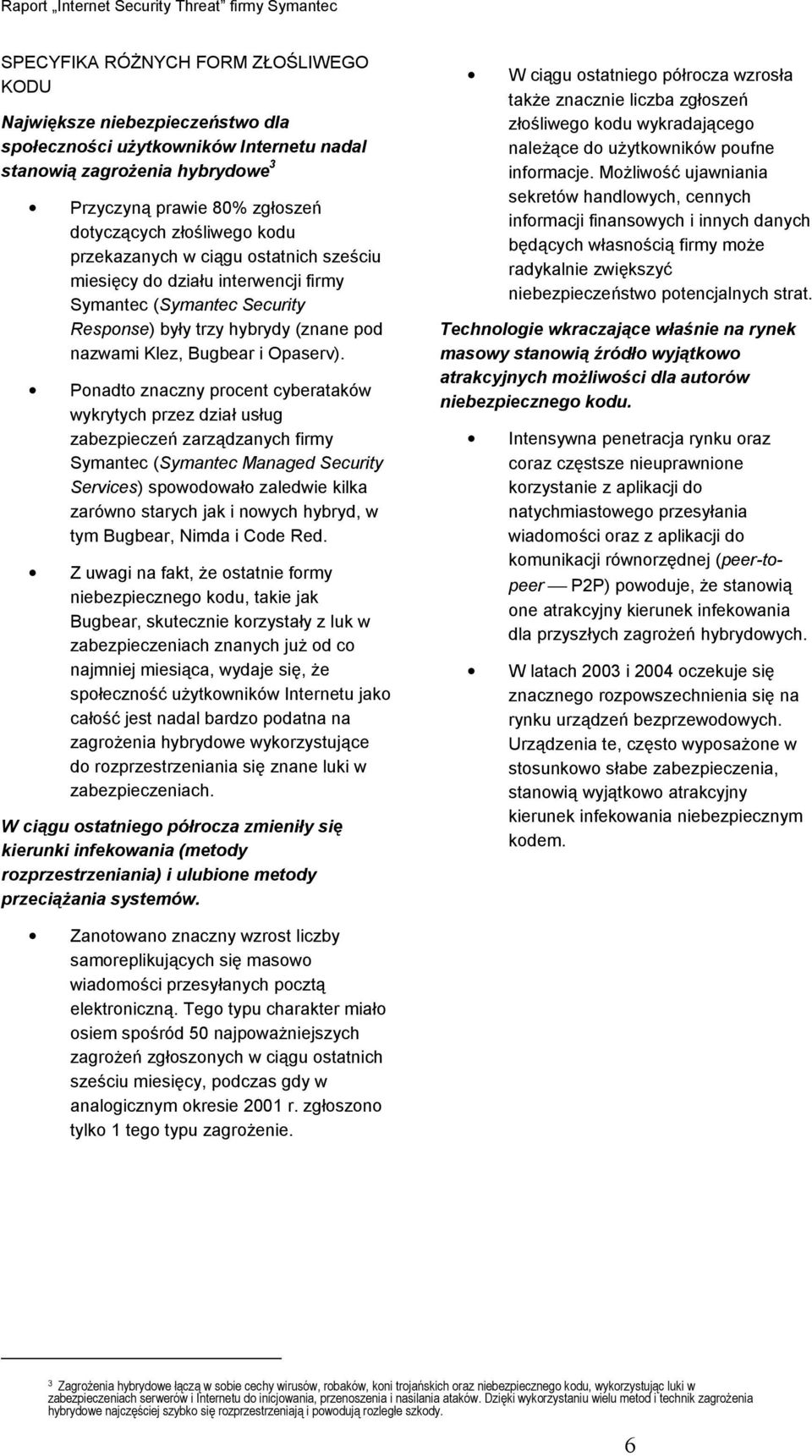 Ponadto znaczny procent cyberataków wykrytych przez dział usług zabezpieczeń zarządzanych firmy Symantec (Symantec Managed Security Services) spowodowało zaledwie kilka zarówno starych jak i nowych