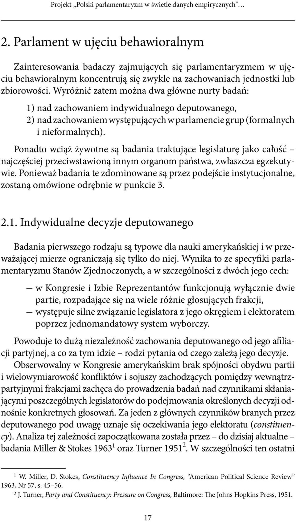 Wyróżnić zatem można dwa główne nurty badań: 1) nad zachowaniem indywidualnego deputowanego, 2) nad zachowaniem występujących w parlamencie grup (formalnych i nieformalnych).