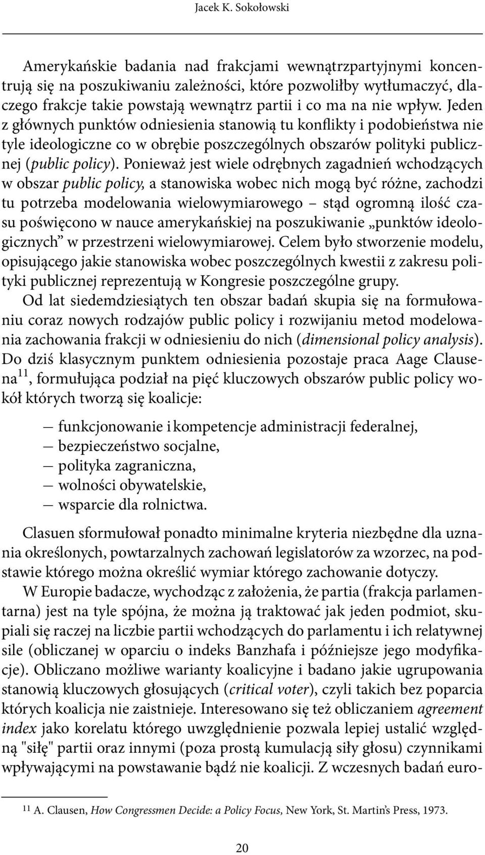 nie wpływ. Jeden z głównych punktów odniesienia stanowią tu konflikty i podobieństwa nie tyle ideologiczne co w obrębie poszczególnych obszarów polityki publicznej (public policy).