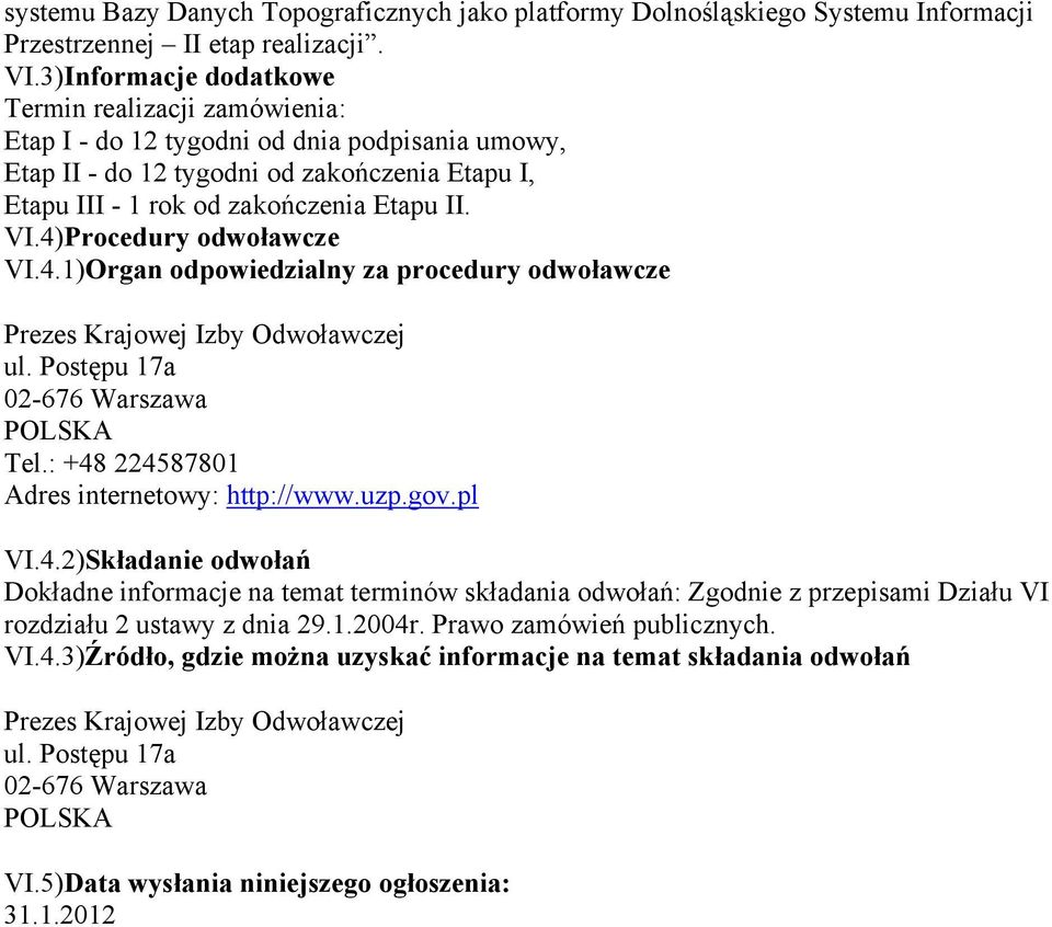 4)Procedury odwoławcze VI.4.1)Organ odpowiedzialny za procedury odwoławcze Prezes Krajowej Izby Odwoławczej ul. Postępu 17a 02-676 Warszawa POLSKA Tel.: +48 224587801 Adres internetowy: http://www.