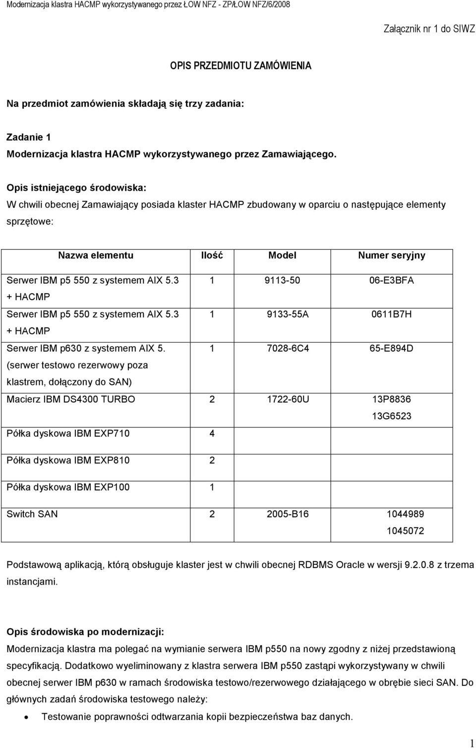 systemem AIX 5.3 1 9113-50 06-E3BFA + HACMP Serwer IBM p5 550 z systemem AIX 5.3 1 9133-55A 0611B7H + HACMP Serwer IBM p630 z systemem AIX 5.