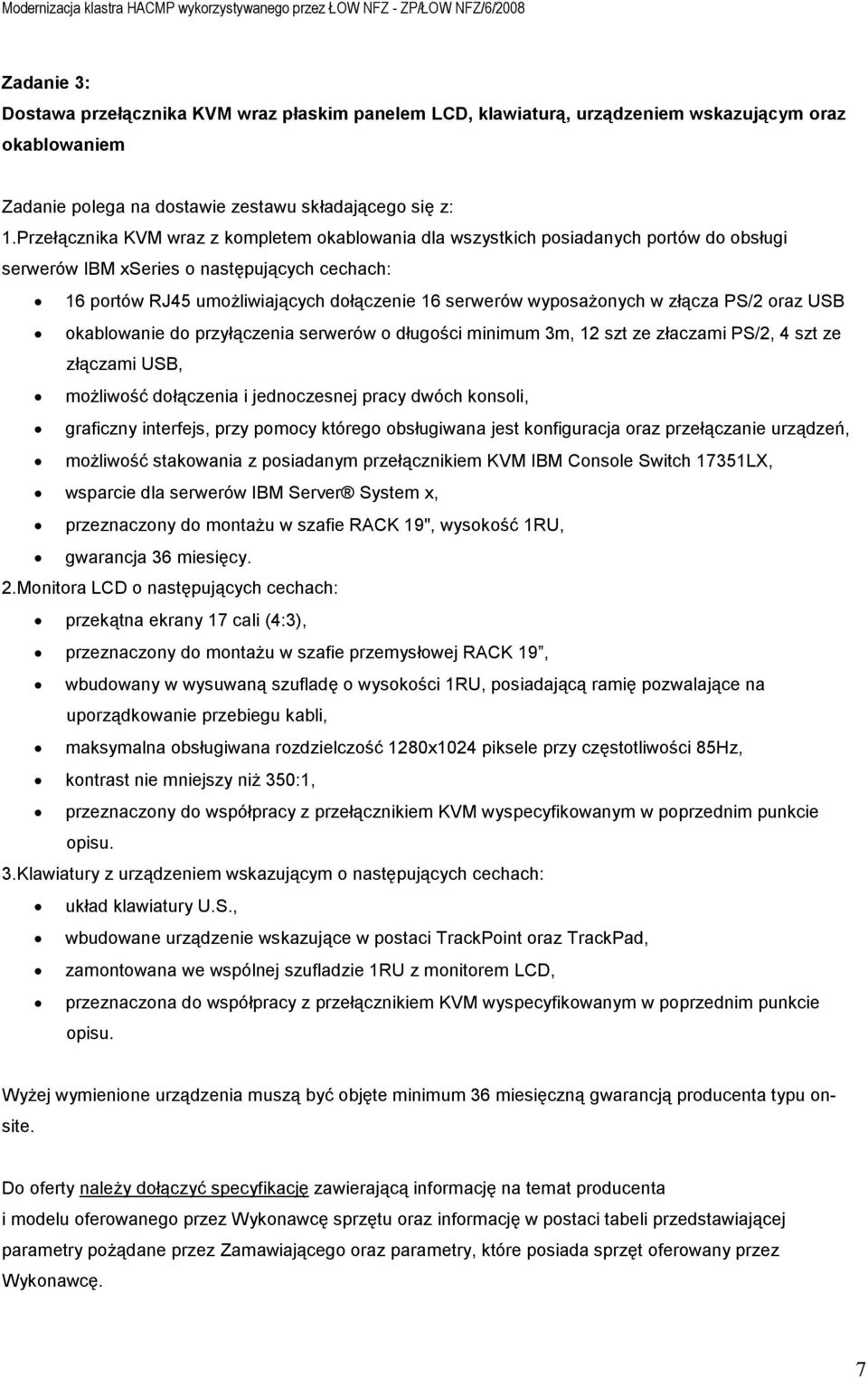 wyposaŝonych w złącza PS/2 oraz USB okablowanie do przyłączenia serwerów o długości minimum 3m, 12 szt ze złaczami PS/2, 4 szt ze złączami USB, moŝliwość dołączenia i jednoczesnej pracy dwóch