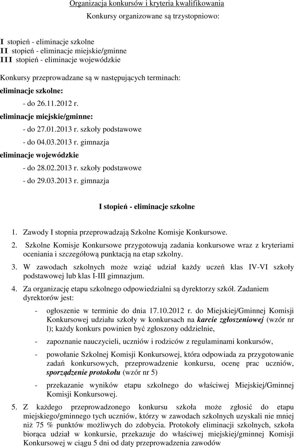 02.2013 r. szkoły podstawowe - do 29.03.2013 r. gimnazja I stopień - eliminacje szkolne 1. Zawody I stopnia przeprowadzają Szkolne Komisje Konkursowe. 2. Szkolne Komisje Konkursowe przygotowują zadania konkursowe wraz z kryteriami oceniania i szczegółową punktacją na etap szkolny.