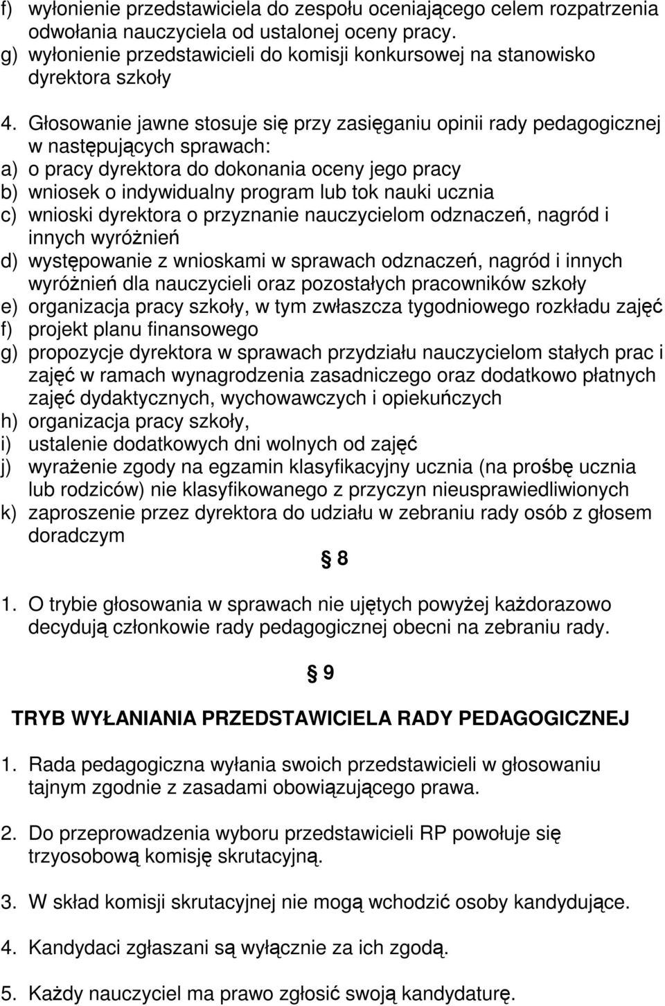 Głosowanie jawne stosuje się przy zasięganiu opinii rady pedagogicznej w następujących sprawach: a) o pracy dyrektora do dokonania oceny jego pracy b) wniosek o indywidualny program lub tok nauki