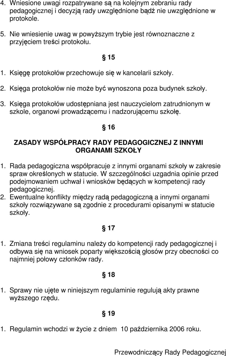 Księga protokołów nie może być wynoszona poza budynek szkoły. 3. Księga protokołów udostępniana jest nauczycielom zatrudnionym w szkole, organowi prowadzącemu i nadzorującemu szkołę.