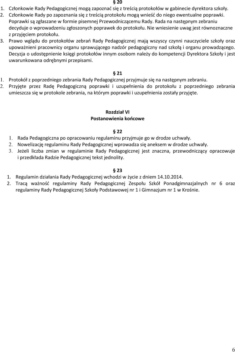 Rada na następnym zebraniu decyduje o wprowadzeniu zgłoszonych poprawek do protokołu. Nie wniesienie uwag jest równoznaczne z przyjęciem protokołu. 3.