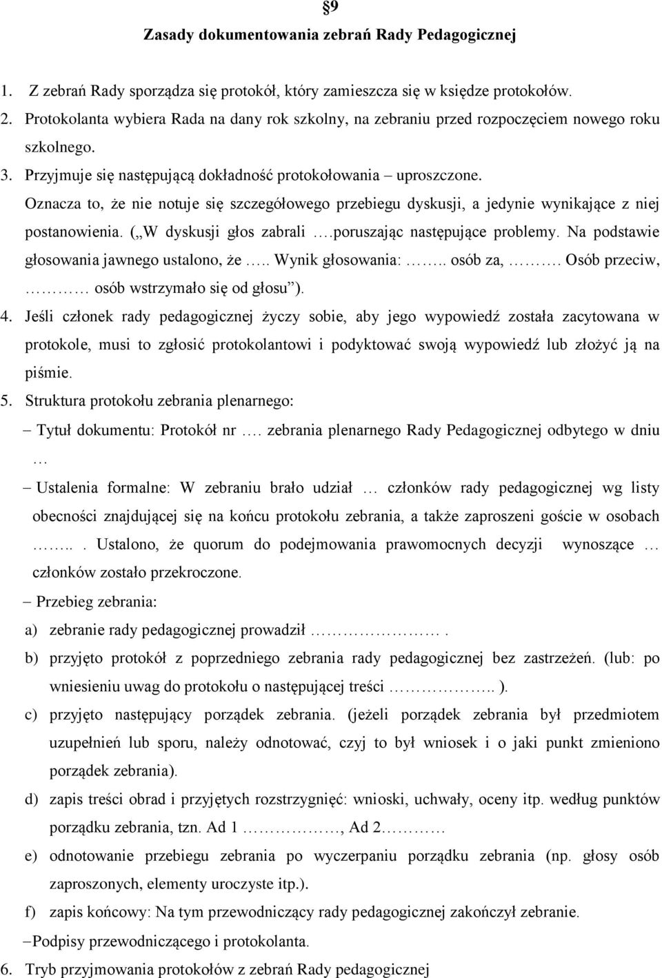 Oznacza to, że nie notuje się szczegółowego przebiegu dyskusji, a jedynie wynikające z niej postanowienia. ( W dyskusji głos zabrali.poruszając następujące problemy.