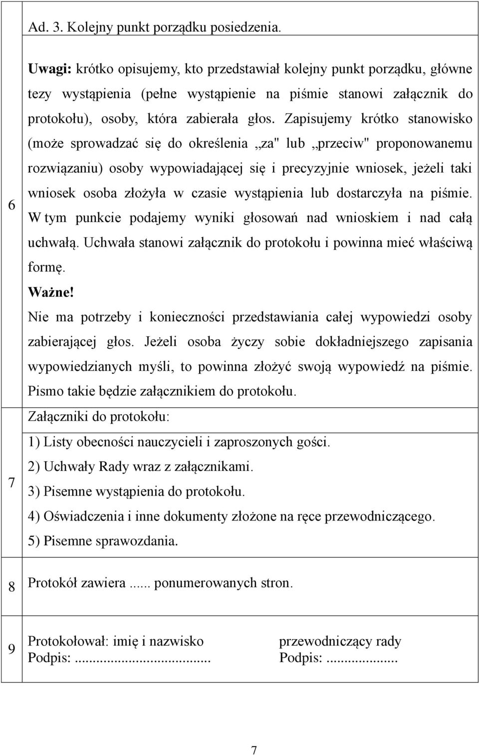 Zapisujemy krótko stanowisko (może sprowadzać się do określenia za" lub przeciw" proponowanemu rozwiązaniu) osoby wypowiadającej się i precyzyjnie wniosek, jeżeli taki wniosek osoba złożyła w czasie