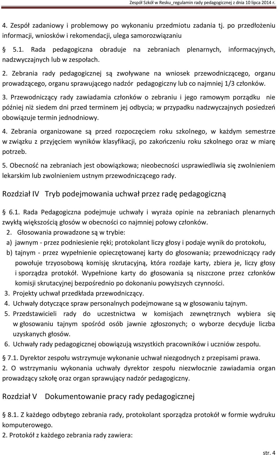 Zebrania rady pedagogicznej są zwoływane na wniosek przewodniczącego, organu prowadzącego, organu sprawującego nadzór pedagogiczny lub co najmniej 1/3 członków. 3.