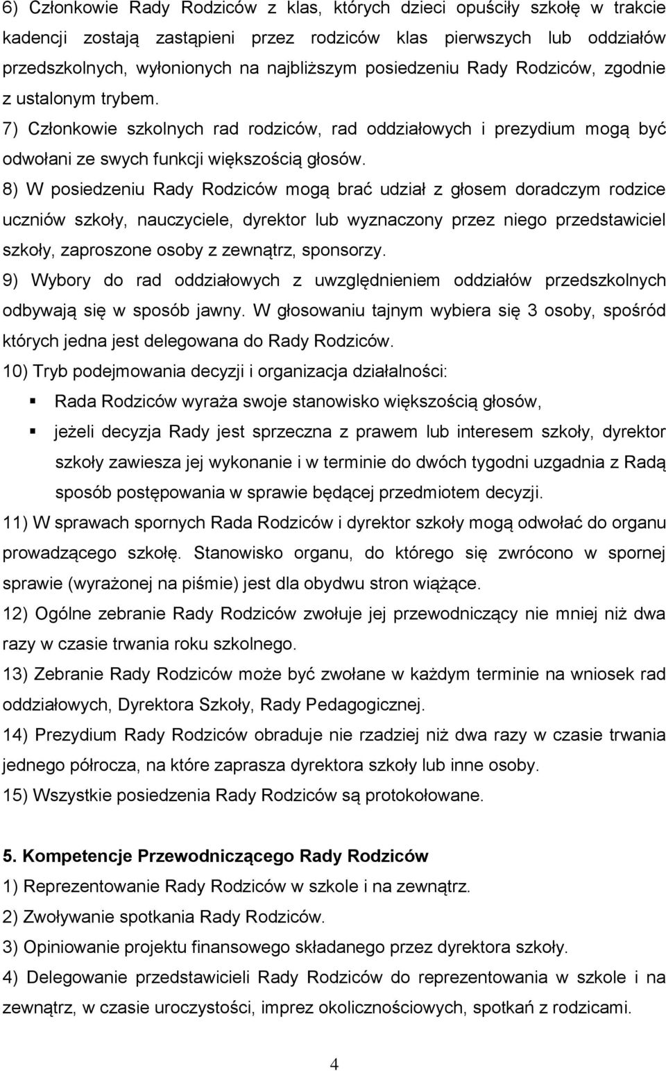 8) W posiedzeniu Rady Rodziców mogą brać udział z głosem doradczym rodzice uczniów szkoły, nauczyciele, dyrektor lub wyznaczony przez niego przedstawiciel szkoły, zaproszone osoby z zewnątrz,