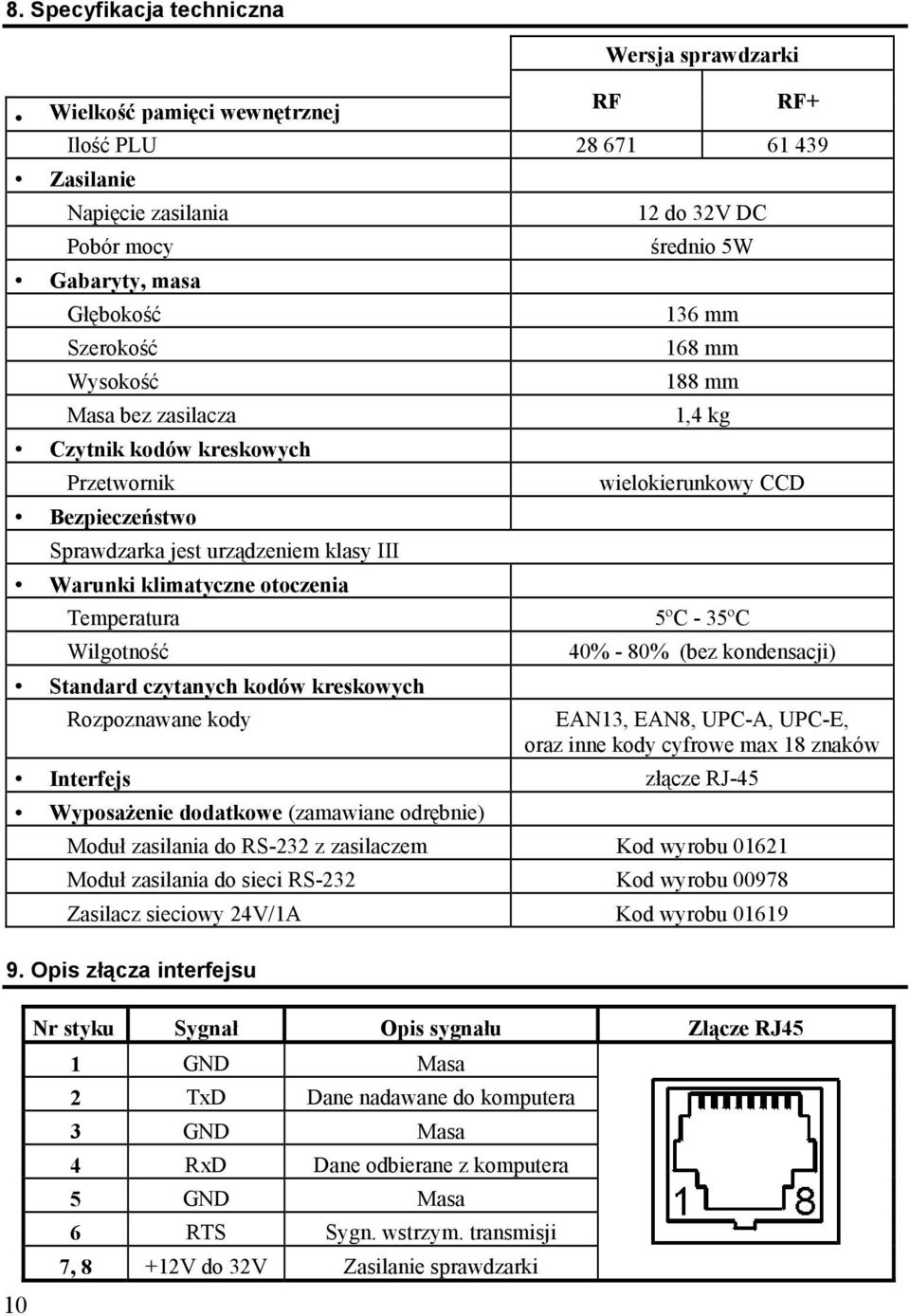 wielokierunkowy CCD Temperatura 5ºC - 35ºC Wilgotność Standard czytanych kodów kreskowych 40% - 80% (bez kondensacji) Rozpoznawane kody EAN13, EAN8, UPC-A, UPC-E, oraz inne kody cyfrowe max 18 znaków