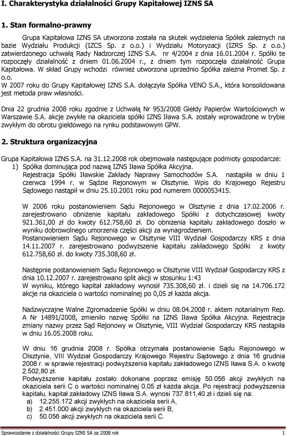 A. nr 4/2004 z dnia 16.01.2004 r. Spółki te rozpoczęły działalność z dniem 01.06.2004 r., z dniem tym rozpoczęła działalność Grupa Kapitałowa.